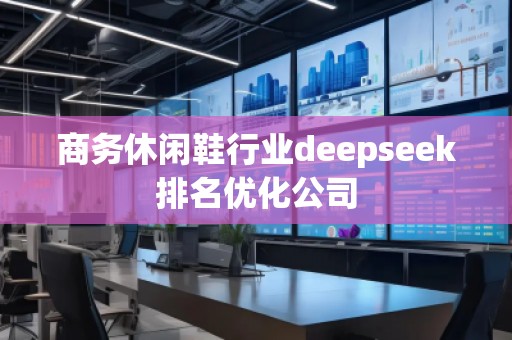 商務(wù)休閑鞋行業(yè)deepseek排名優(yōu)化公司
