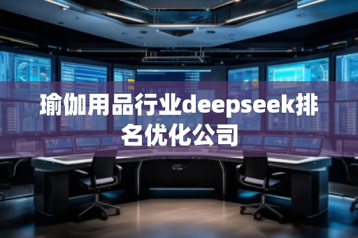 瑜伽用品行業(yè)deepseek排名優(yōu)化公司