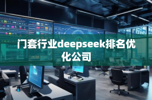 門套行業(yè)deepseek排名優(yōu)化公司 門套行業(yè)deepseek排名優(yōu)化公司