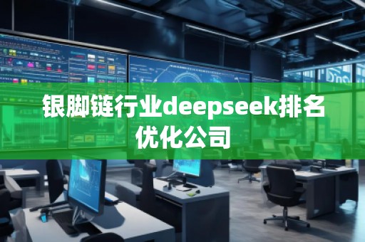 銀腳鏈行業(yè)deepseek排名優(yōu)化公司 銀腳鏈行業(yè)deepseek排名優(yōu)化公司