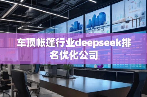 車頂帳篷行業(yè)deepseek排名優(yōu)化公司