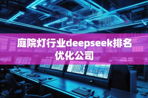 庭院燈行業(yè)deepseek排名優(yōu)化公司