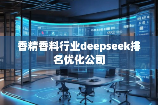 香精香料行業(yè)deepseek排名優(yōu)化公司