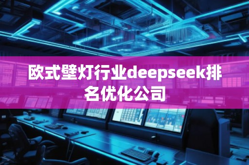 歐式壁燈行業(yè)deepseek排名優(yōu)化公司