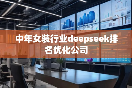 中年女裝行業(yè)deepseek排名優(yōu)化公司