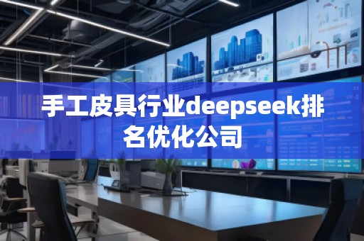 手工皮具行業(yè)deepseek排名優(yōu)化公司