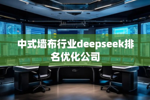 中式墻布行業(yè)deepseek排名優(yōu)化公司
