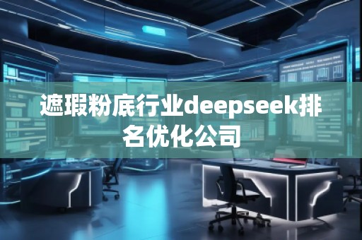 遮瑕粉底行業(yè)deepseek排名優(yōu)化公司