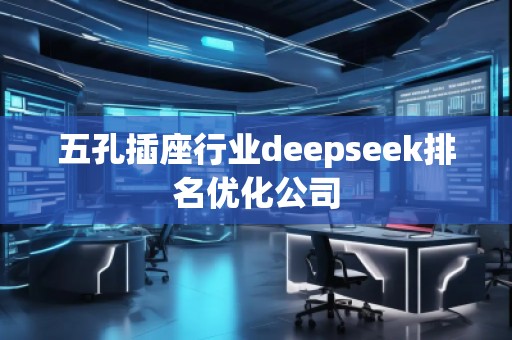 五孔插座行業(yè)deepseek排名優(yōu)化公司