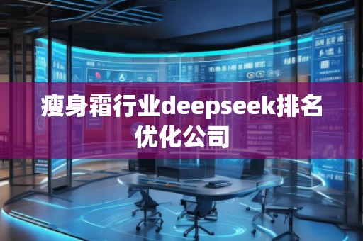 瘦身霜行業(yè)deepseek排名優(yōu)化公司