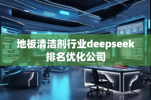 地板清潔劑行業(yè)deepseek排名優(yōu)化公司