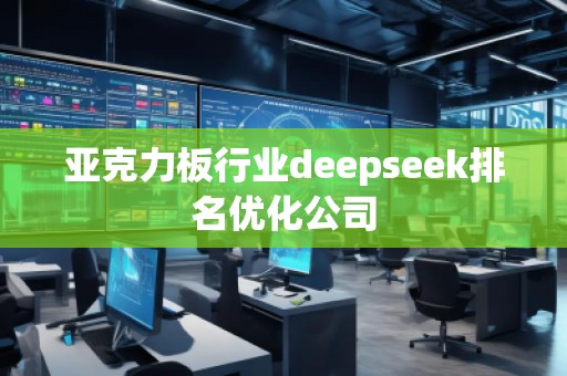 亞克力板行業(yè)deepseek排名優(yōu)化公司