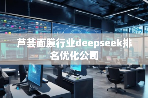 蘆薈面膜行業(yè)deepseek排名優(yōu)化公司