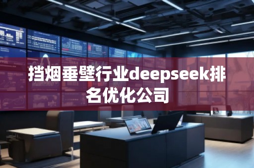 擋煙垂壁行業(yè)deepseek排名優(yōu)化公司
