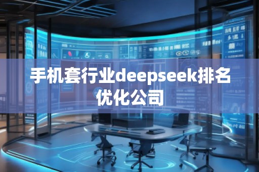 手機套行業(yè)deepseek排名優(yōu)化公司