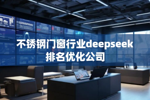 不銹鋼門窗行業(yè)deepseek排名優(yōu)化公司