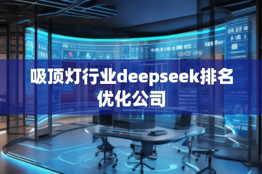 吸頂燈行業(yè)deepseek排名優(yōu)化公司