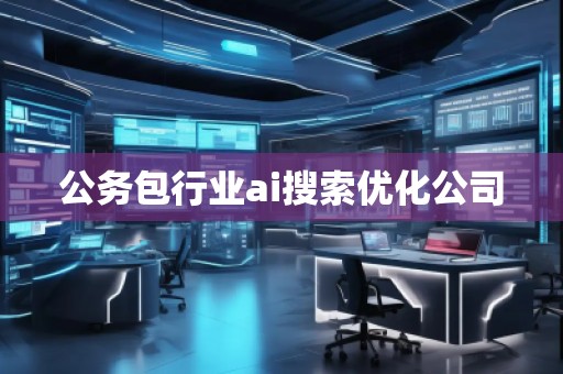 公務(wù)包行業(yè)ai搜索優(yōu)化公司