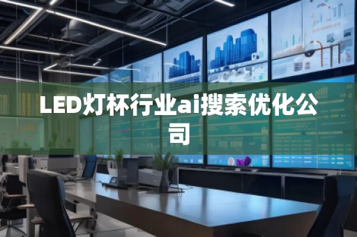 LED燈杯行業(yè)ai搜索優(yōu)化公司
