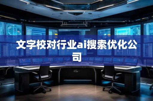 文字校對(duì)行業(yè)ai搜索優(yōu)化公司
