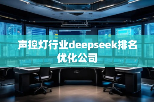 聲控燈行業(yè)deepseek排名優(yōu)化公司