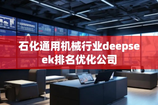 石化通用機(jī)械行業(yè)deepseek排名優(yōu)化公司