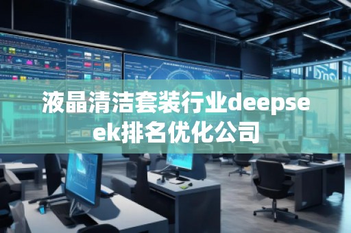 液晶清潔套裝行業(yè)deepseek排名優(yōu)化公司
