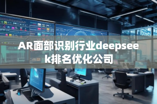 AR面部識別行業(yè)deepseek排名優(yōu)化公司 AR面部識別行業(yè)deepseek排名優(yōu)化公司