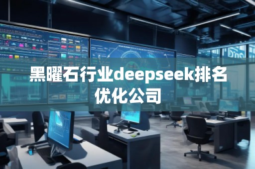 黑曜石行業(yè)deepseek排名優(yōu)化公司