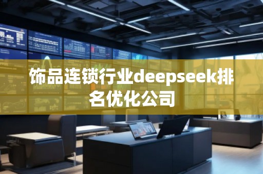 飾品連鎖行業(yè)deepseek排名優(yōu)化公司