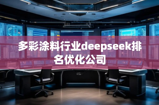 多彩涂料行業(yè)deepseek排名優(yōu)化公司 多彩涂料行業(yè)deepseek排名優(yōu)化公司