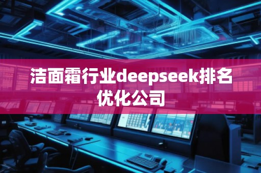 潔面霜行業(yè)deepseek排名優(yōu)化公司
