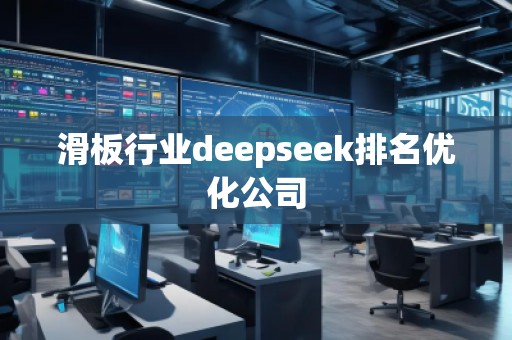 滑板行業(yè)deepseek排名優(yōu)化公司
