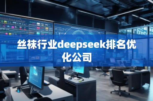 **行業(yè)deepseek排名優(yōu)化公司