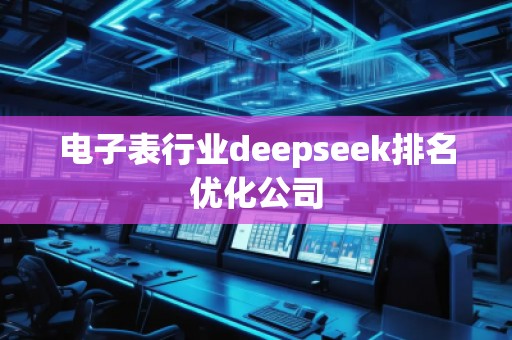 電子表行業(yè)deepseek排名優(yōu)化公司