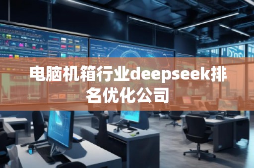 電腦機箱行業(yè)deepseek排名優(yōu)化公司