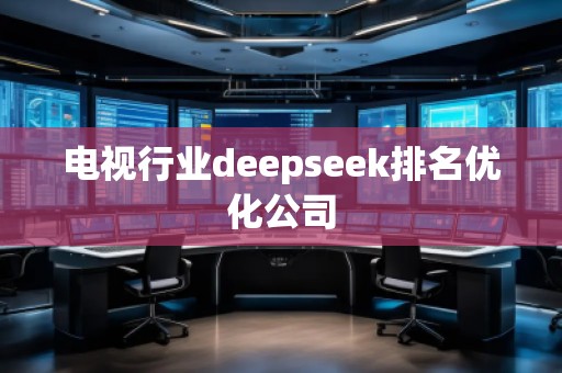 電視行業(yè)deepseek排名優(yōu)化公司