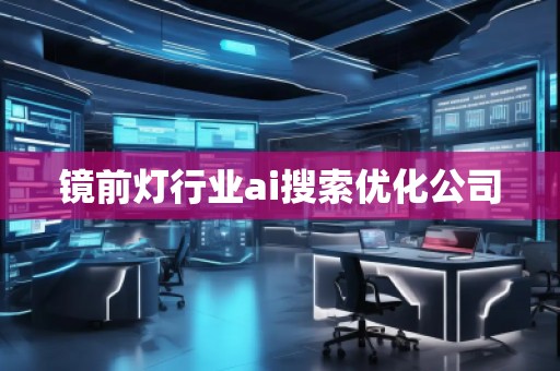 鏡前燈行業(yè)ai搜索優(yōu)化公司