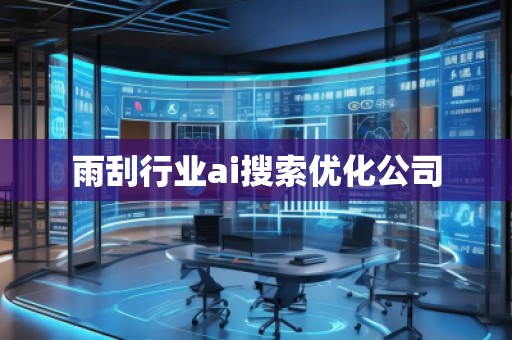 雨刮行業(yè)ai搜索優(yōu)化公司