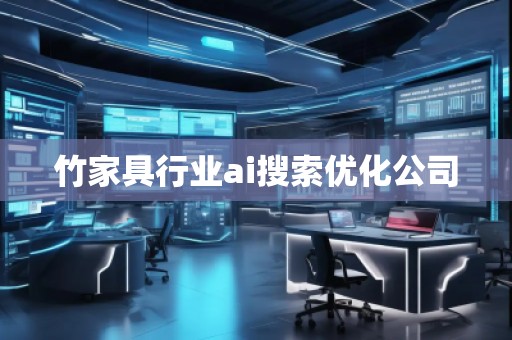 竹家具行業(yè)ai搜索優(yōu)化公司 竹家具行業(yè)ai搜索優(yōu)化公司