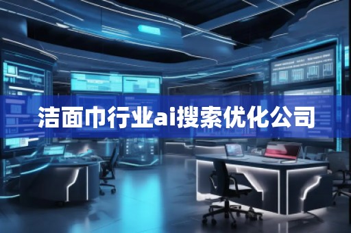 潔面巾行業(yè)ai搜索優(yōu)化公司