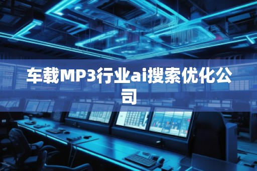 車載MP3行業(yè)ai搜索優(yōu)化公司