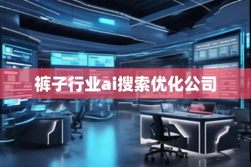 褲子行業(yè)ai搜索優(yōu)化公司