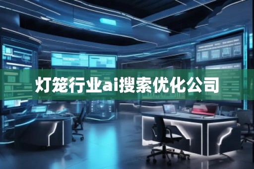 燈籠行業(yè)ai搜索優(yōu)化公司