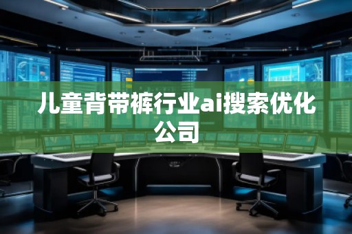 兒童背帶褲行業(yè)ai搜索優(yōu)化公司