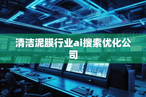 清潔泥膜行業(yè)ai搜索優(yōu)化公司