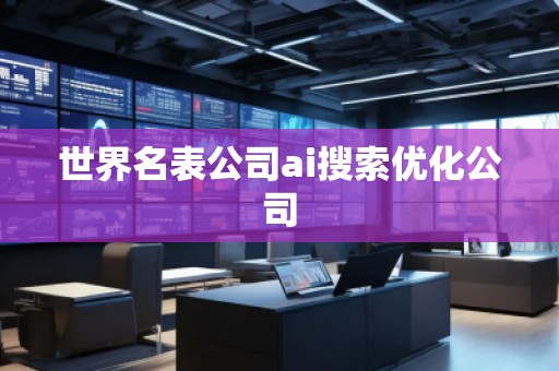 世界名表公司ai搜索優(yōu)化公司 世界名表公司ai搜索優(yōu)化公司