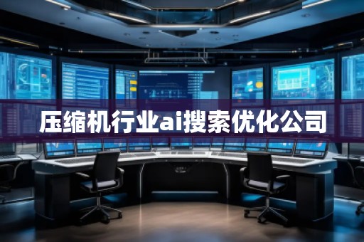 壓縮機(jī)行業(yè)ai搜索優(yōu)化公司 壓縮機(jī)行業(yè)ai搜索優(yōu)化公司