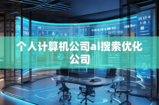 個人計(jì)算機(jī)公司ai搜索優(yōu)化公司