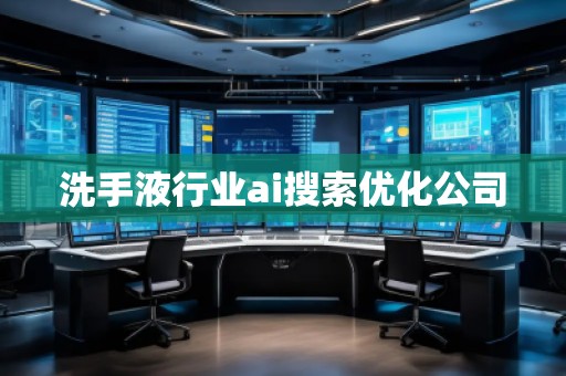 洗手液行業(yè)ai搜索優(yōu)化公司 洗手液行業(yè)ai搜索優(yōu)化公司